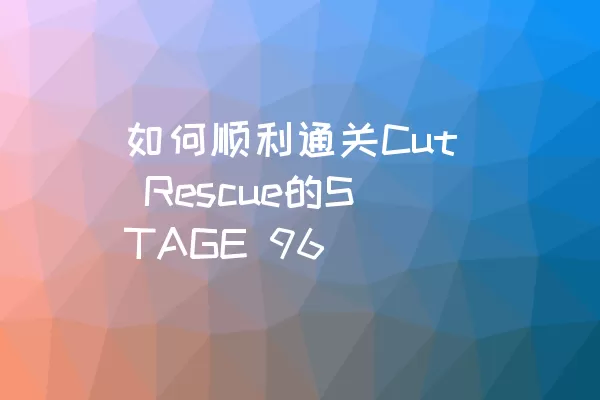 如何顺利通关Cut Rescue的STAGE 96