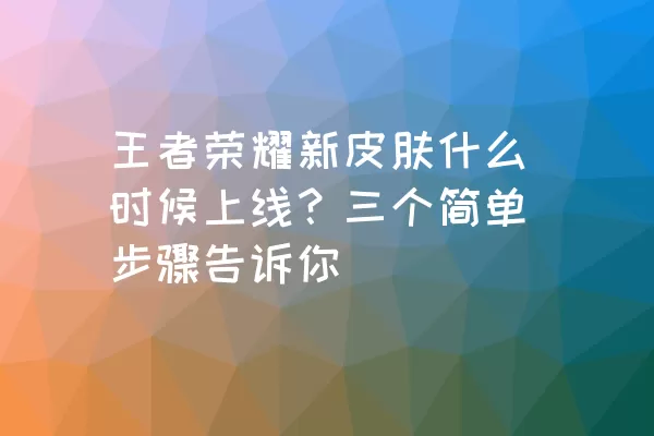 王者荣耀新皮肤什么时候上线？三个简单步骤告诉你