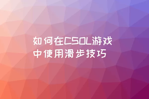 如何在CSOL游戏中使用滑步技巧