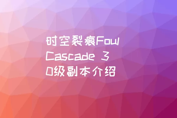 时空裂痕Foul Cascade 30级副本介绍