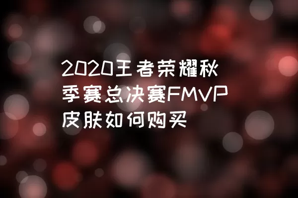 2020王者荣耀秋季赛总决赛FMVP皮肤如何购买