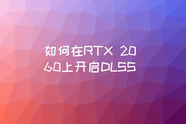 如何在RTX 2060上开启DLSS