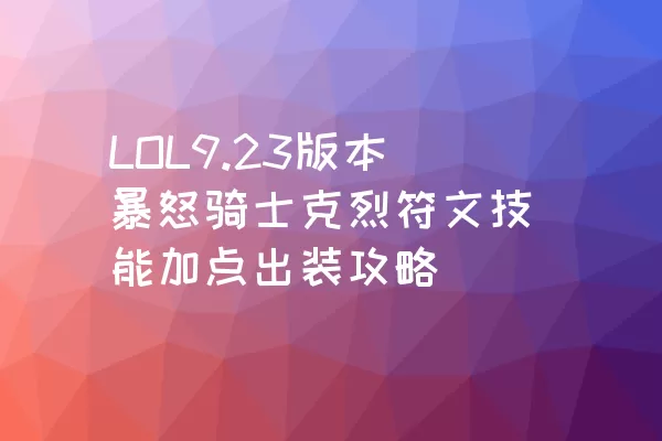 LOL9.23版本暴怒骑士克烈符文技能加点出装攻略