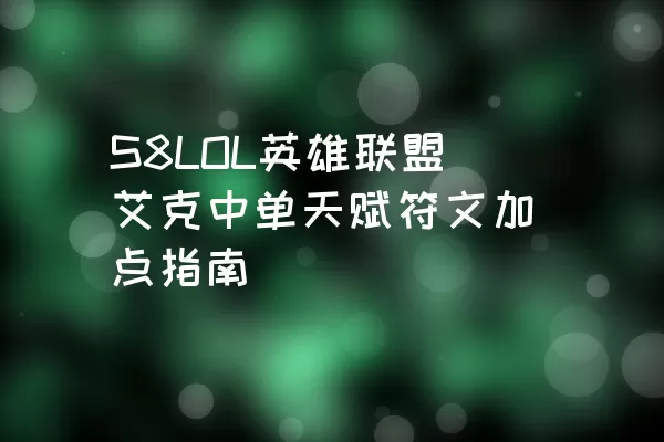 S8LOL英雄联盟艾克中单天赋符文加点指南