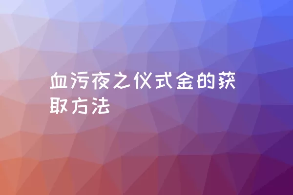 血污夜之仪式金的获取方法