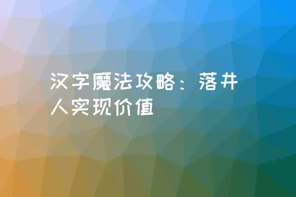 汉字魔法攻略：落井人实现价值