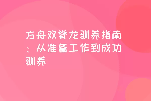 方舟双脊龙驯养指南：从准备工作到成功驯养