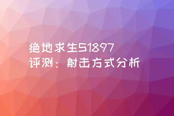 绝地求生S1897评测：射击方式分析