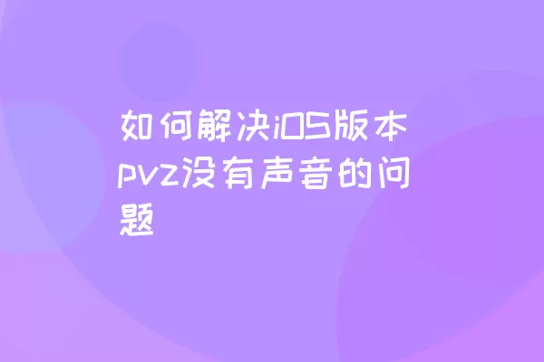 如何解决iOS版本pvz没有声音的问题