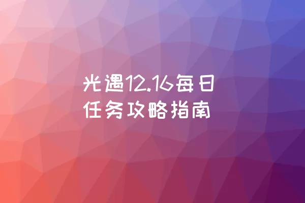 光遇12.16每日任务攻略指南