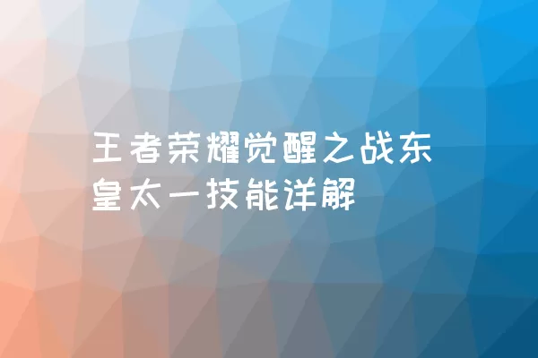 王者荣耀觉醒之战东皇太一技能详解