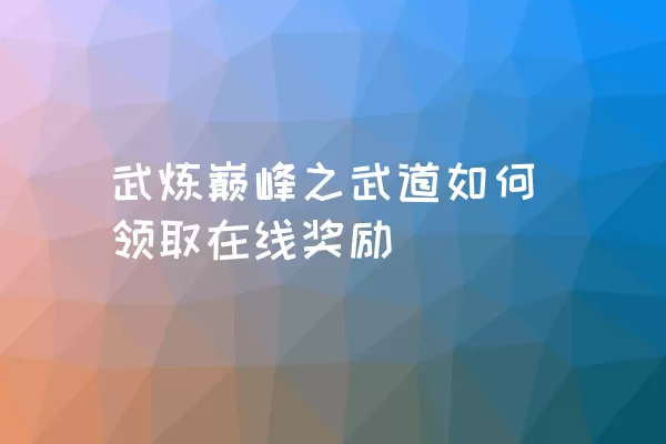 武炼巅峰之武道如何领取在线奖励