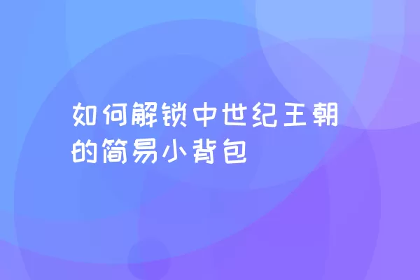 如何解锁中世纪王朝的简易小背包