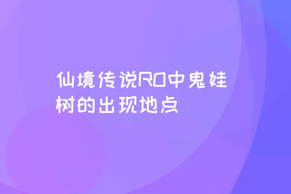 仙境传说RO中鬼娃树的出现地点