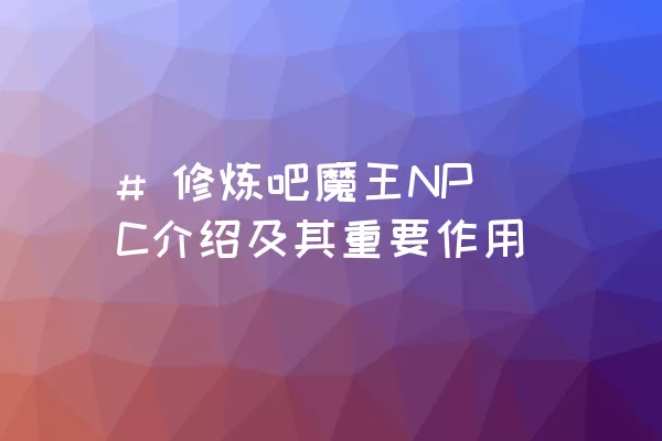 # 修炼吧魔王NPC介绍及其重要作用