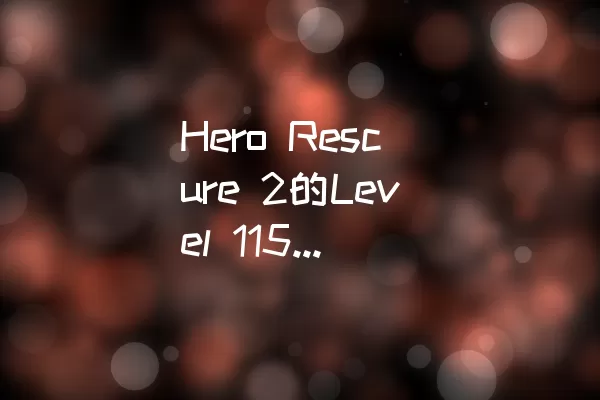 Hero Rescure 2的Level 115如何顺利通关