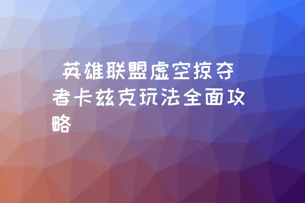  英雄联盟虚空掠夺者卡兹克玩法全面攻略